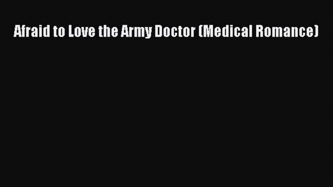 Afraid to Love the Army Doctor (Medical Romance) Read Online PDF