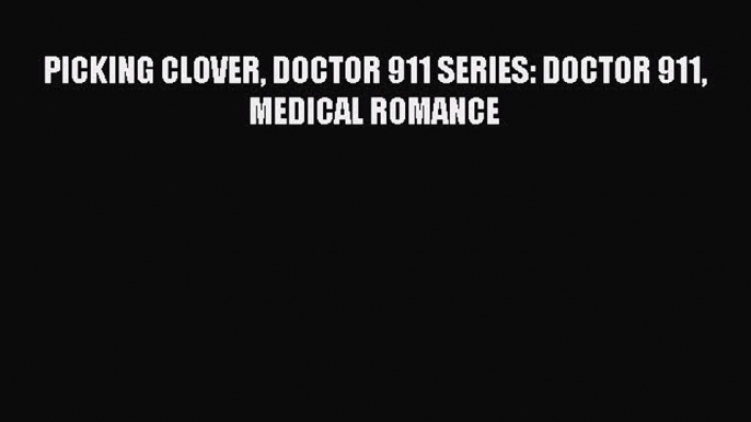 PICKING CLOVER DOCTOR 911 SERIES: DOCTOR 911 MEDICAL ROMANCE  Read Online Book