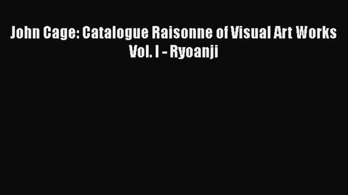 [PDF Download] John Cage: Catalogue Raisonne of Visual Art Works Vol. I - Ryoanji [Download]