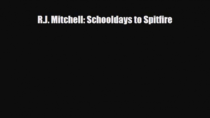 [PDF Download] R.J. Mitchell: Schooldays to Spitfire [Read] Full Ebook