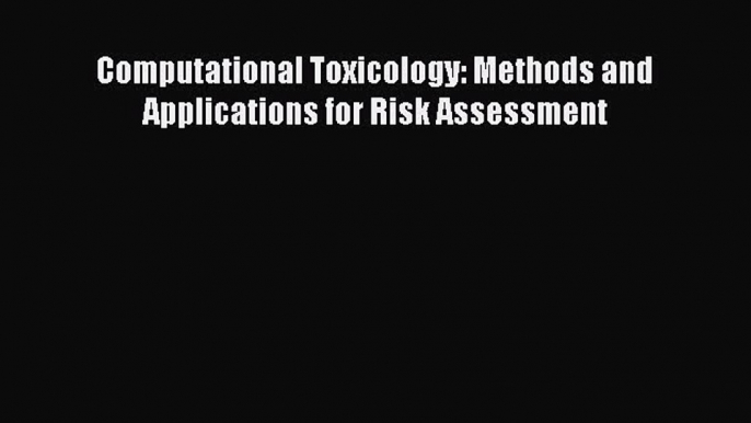 Computational Toxicology: Methods and Applications for Risk Assessment  Free Books