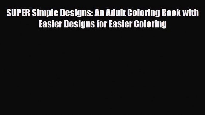 [PDF Download] SUPER Simple Designs: An Adult Coloring Book with Easier Designs for Easier