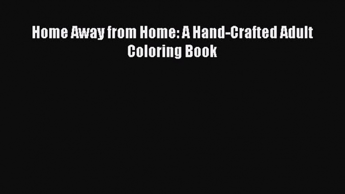 [PDF Download] Home Away from Home: A Hand-Crafted Adult Coloring Book [PDF] Online