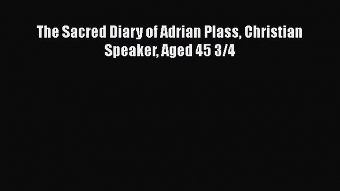 The Sacred Diary of Adrian Plass Christian Speaker Aged 45 3/4  Free PDF