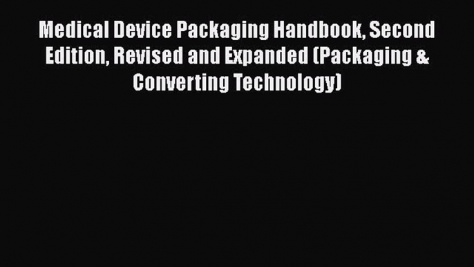 Medical Device Packaging Handbook Second Edition Revised and Expanded (Packaging & Converting