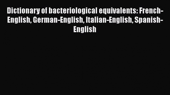 Dictionary of bacteriological equivalents: French-English German-English Italian-English Spanish-English