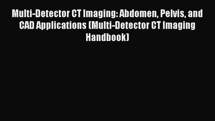 Multi-Detector CT Imaging: Abdomen Pelvis and CAD Applications (Multi-Detector CT Imaging Handbook)