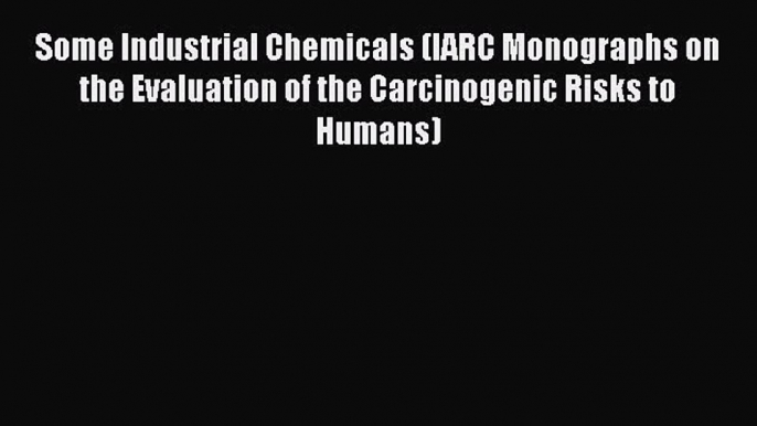 Some Industrial Chemicals (IARC Monographs on the Evaluation of the Carcinogenic Risks to Humans)