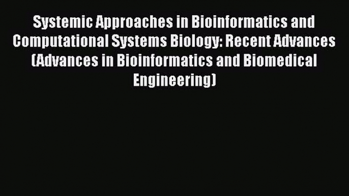 Systemic Approaches in Bioinformatics and Computational Systems Biology: Recent Advances (Advances