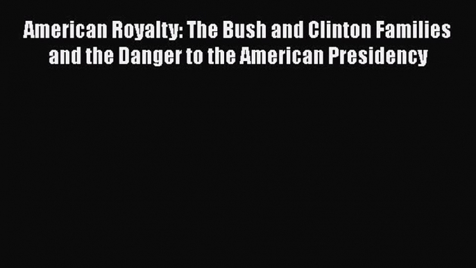 [PDF Download] American Royalty: The Bush and Clinton Families and the Danger to the American