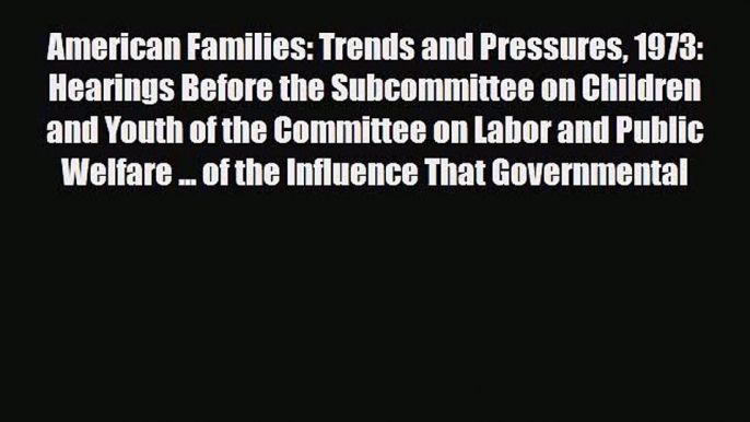 [PDF Download] American Families: Trends and Pressures 1973: Hearings Before the Subcommittee