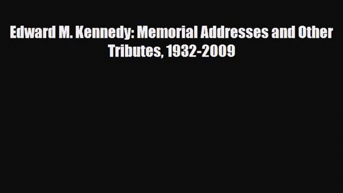 [PDF Download] Edward M. Kennedy: Memorial Addresses and Other Tributes 1932-2009 [Read] Online