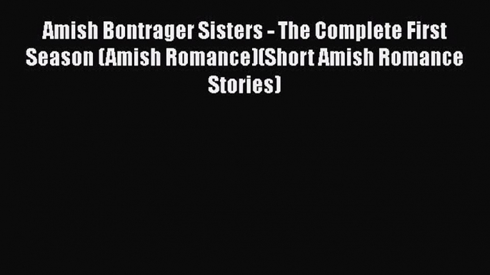 Amish Bontrager Sisters - The Complete First Season (Amish Romance)(Short Amish Romance Stories)