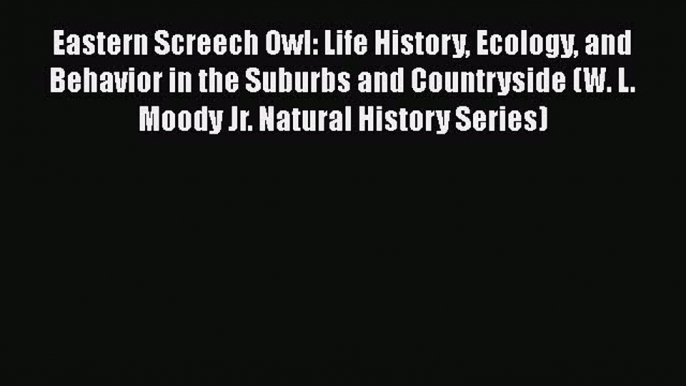 Eastern Screech Owl: Life History Ecology and Behavior in the Suburbs and Countryside (W. L.