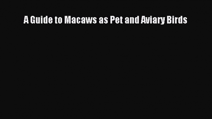 A Guide to Macaws as Pet and Aviary Birds  Free Books