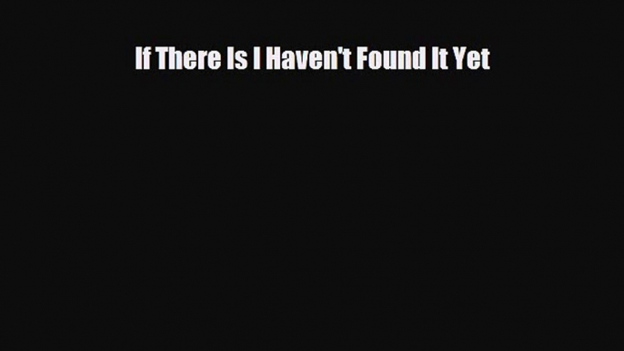 [PDF Download] If There Is I Haven't Found It Yet [Download] Full Ebook