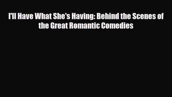 [PDF Download] I'll Have What She's Having: Behind the Scenes of the Great Romantic Comedies