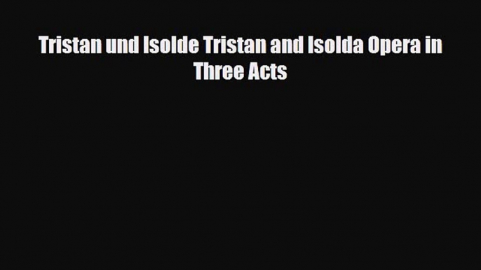 [PDF Download] Tristan und Isolde Tristan and Isolda Opera in Three Acts [Download] Full Ebook