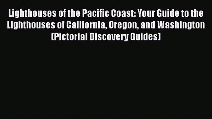 Lighthouses of the Pacific Coast: Your Guide to the Lighthouses of California Oregon and Washington