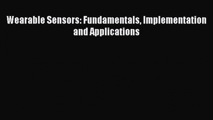 Wearable Sensors: Fundamentals Implementation and Applications  Free Books