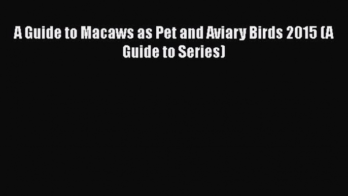 A Guide to Macaws as Pet and Aviary Birds 2015 (A Guide to Series)  Free PDF