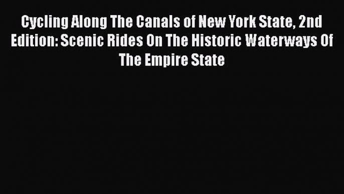 Cycling Along The Canals of New York State 2nd Edition: Scenic Rides On The Historic Waterways