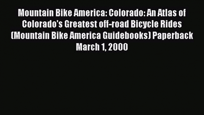 Mountain Bike America: Colorado: An Atlas of Colorado's Greatest off-road Bicycle Rides (Mountain