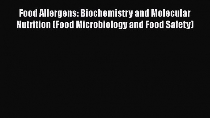 Food Allergens: Biochemistry and Molecular Nutrition (Food Microbiology and Food Safety)  Free