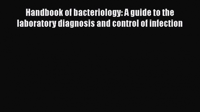 Handbook of bacteriology: A guide to the laboratory diagnosis and control of infection  Read