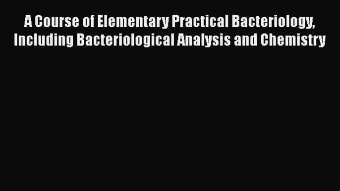 A Course of Elementary Practical Bacteriology Including Bacteriological Analysis and Chemistry