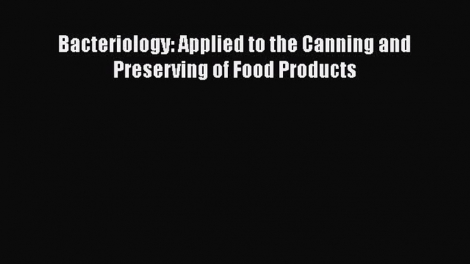 Bacteriology. Applied to the canning and preserving of food products  Free Books