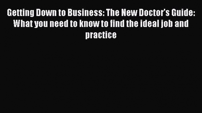 Getting Down to Business: The New Doctor's Guide: What you need to know to find the ideal job