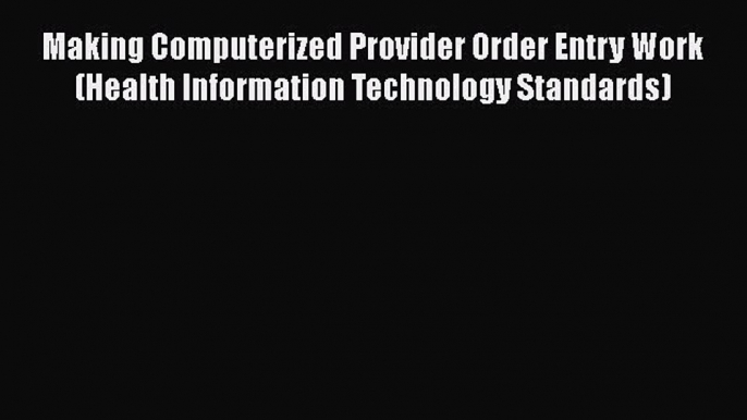 Making Computerized Provider Order Entry Work (Health Information Technology Standards) Free