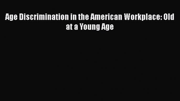 [PDF Download] Age Discrimination in the American Workplace: Old at a Young Age [PDF] Full