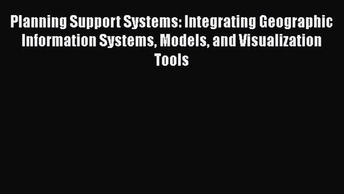 [PDF Download] Planning Support Systems: Integrating Geographic Information Systems Models