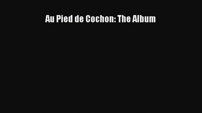 (PDF Download) Au Pied de Cochon: The Album PDF