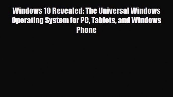 [PDF Download] Windows 10 Revealed: The Universal Windows Operating System for PC Tablets and