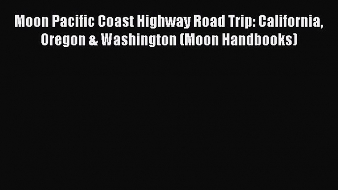 Moon Pacific Coast Highway Road Trip: California Oregon & Washington (Moon Handbooks)  Free