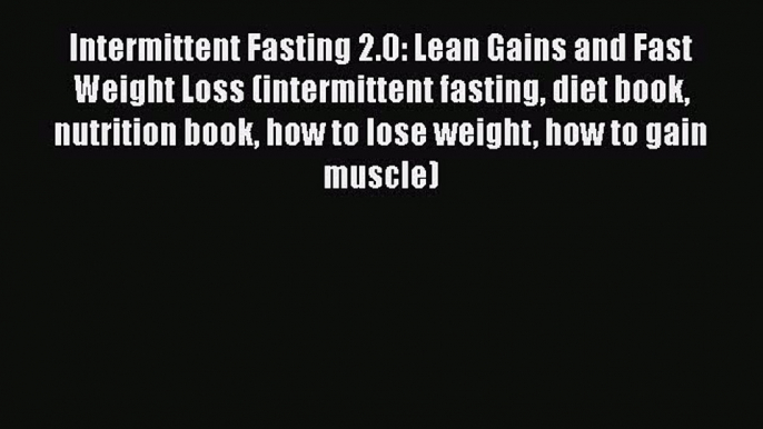 Intermittent Fasting 2.0: Lean Gains and Fast Weight Loss (intermittent fasting diet book nutrition