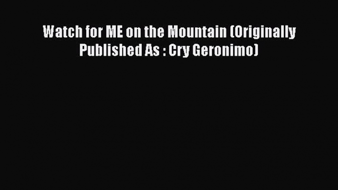 Watch for ME on the Mountain (Originally Published As : Cry Geronimo)  Free Books