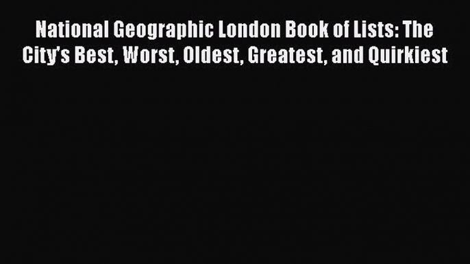 National Geographic London Book of Lists: The City's Best Worst Oldest Greatest and Quirkiest