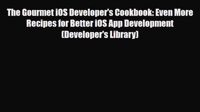 [PDF Download] The Gourmet iOS Developer's Cookbook: Even More Recipes for Better iOS App Development