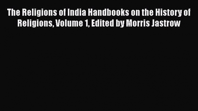 [PDF Download] The Religions of India Handbooks on the History of Religions Volume 1 Edited