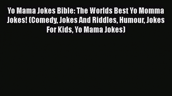 [PDF Download] Yo Mama Jokes Bible: The Worlds Best Yo Momma Jokes! (Comedy Jokes And Riddles