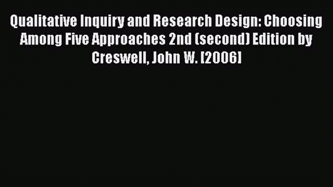 Qualitative Inquiry and Research Design: Choosing Among Five Approaches 2nd (second) Edition