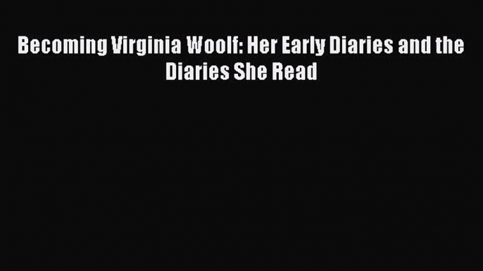 (PDF Download) Becoming Virginia Woolf: Her Early Diaries and the Diaries She Read Download