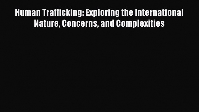 (PDF Download) Human Trafficking: Exploring the International Nature Concerns and Complexities