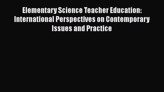 Elementary Science Teacher Education: International Perspectives on Contemporary Issues and