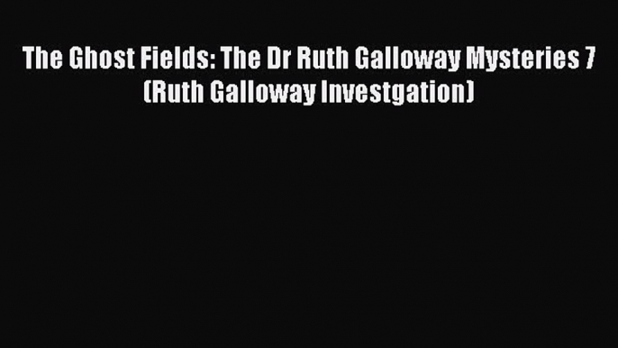 The Ghost Fields: The Dr Ruth Galloway Mysteries 7 (Ruth Galloway Investgation)  Free Books