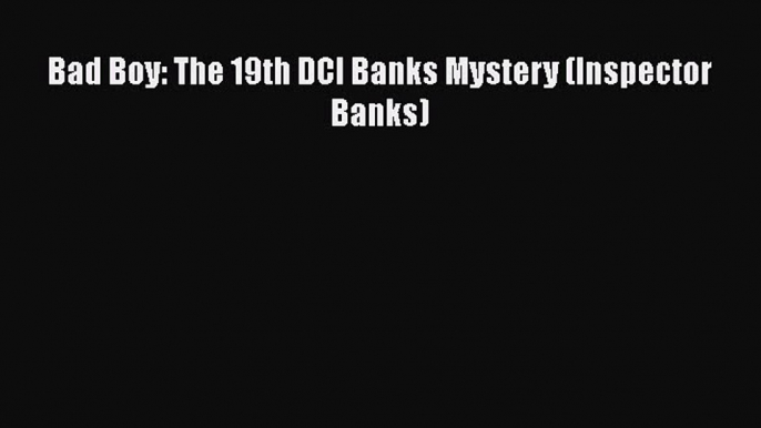 Bad Boy: The 19th DCI Banks Mystery (Inspector Banks)  Free Books